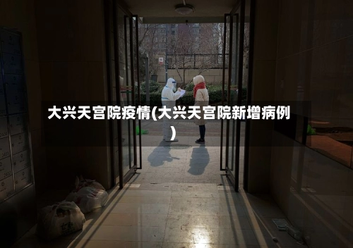 大兴天宫院疫情(大兴天宫院新增病例)