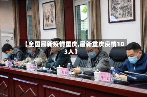 【全国最新疫情重庆,最新重庆疫情103人】