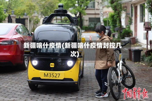 新疆喀什疫情(新疆喀什疫情封控几次)-第2张图片