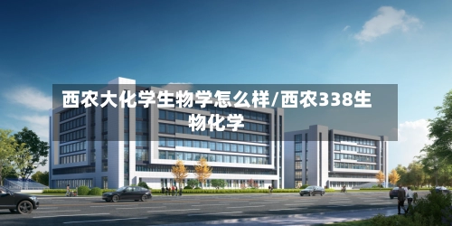 西农大化学生物学怎么样/西农338生物化学