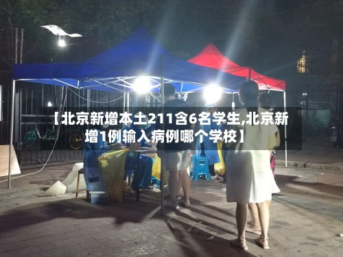 【北京新增本土211含6名学生,北京新增1例输入病例哪个学校】