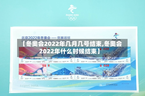 【冬奥会2022年几月几号结束,冬奥会2022年什么时候结束】-第2张图片
