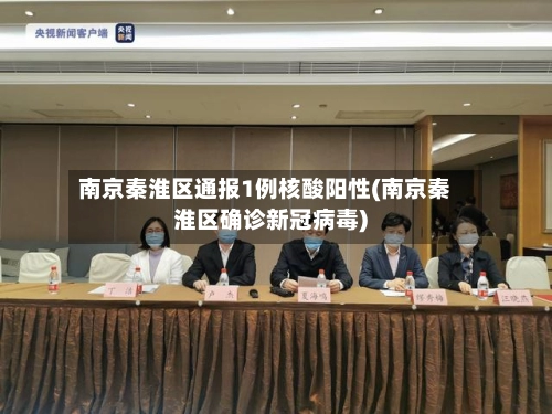 南京秦淮区通报1例核酸阳性(南京秦淮区确诊新冠病毒)-第2张图片
