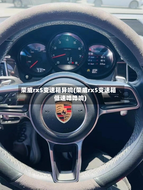 荣威rx5变速箱异响(荣威rx5变速箱低速哗哗响)