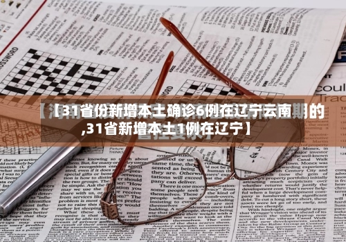 【31省份新增本土确诊6例在辽宁云南,31省新增本土1例在辽宁】