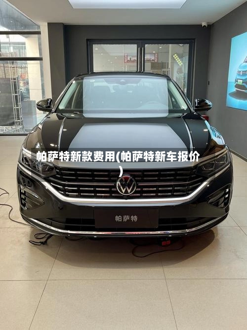 帕萨特新款费用(帕萨特新车报价)-第3张图片