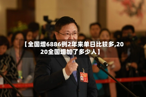 【全国增6886例2年来单日比较多,2020全国增加了多少人】