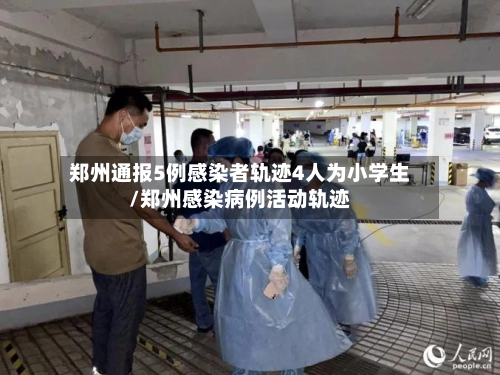 郑州通报5例感染者轨迹4人为小学生/郑州感染病例活动轨迹