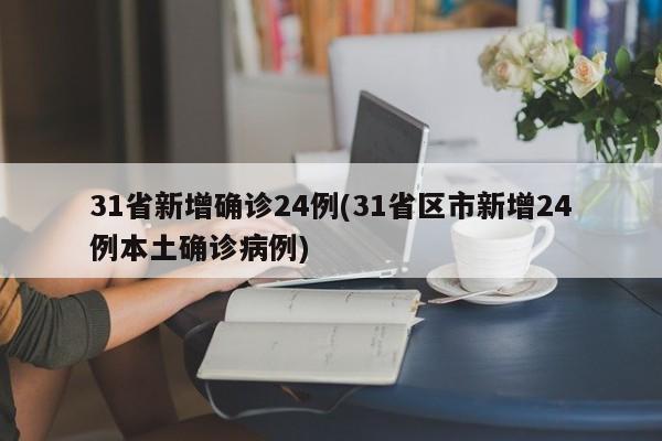 31省新增确诊24例(31省区市新增24例本土确诊病例)
