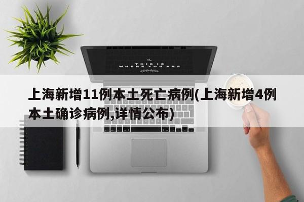 上海新增11例本土死亡病例(上海新增4例本土确诊病例,详情公布)