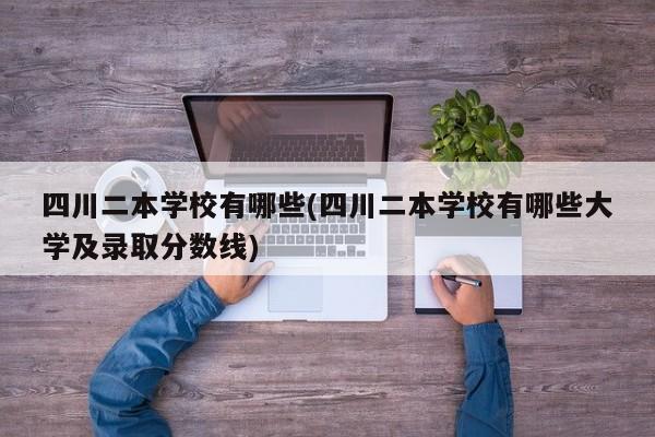 四川二本学校有哪些(四川二本学校有哪些大学及录取分数线)
