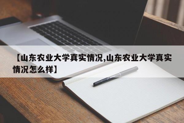 【山东农业大学真实情况,山东农业大学真实情况怎么样】