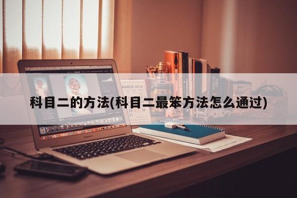 科目二的方法(科目二最笨方法怎么通过)