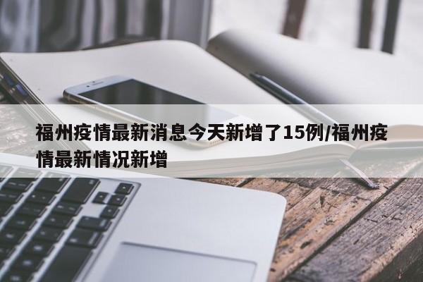 福州疫情最新消息今天新增了15例/福州疫情最新情况新增