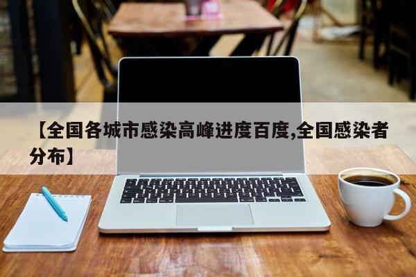 【全国各城市感染高峰进度百度,全国感染者分布】