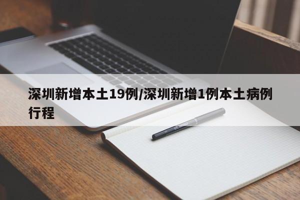 深圳新增本土19例/深圳新增1例本土病例行程