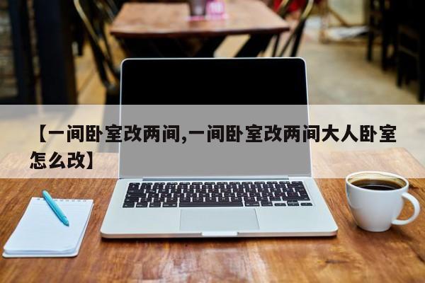 【一间卧室改两间,一间卧室改两间大人卧室怎么改】