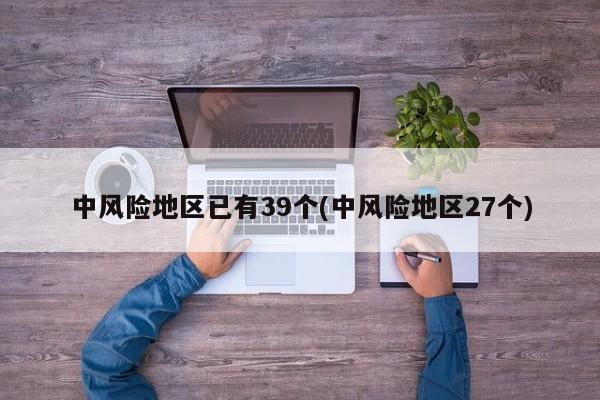 中风险地区已有39个(中风险地区27个)