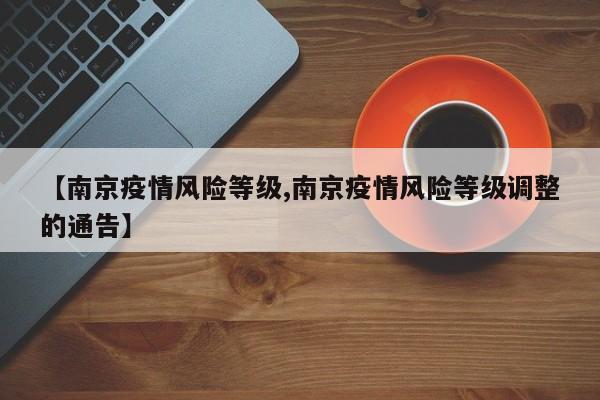 【南京疫情风险等级,南京疫情风险等级调整的通告】