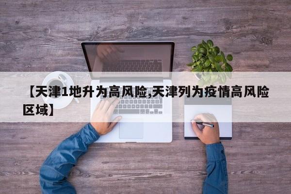 【天津1地升为高风险,天津列为疫情高风险区域】