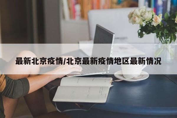 最新北京疫情/北京最新疫情地区最新情况