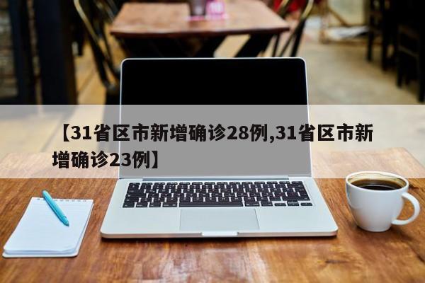 【31省区市新增确诊28例,31省区市新增确诊23例】