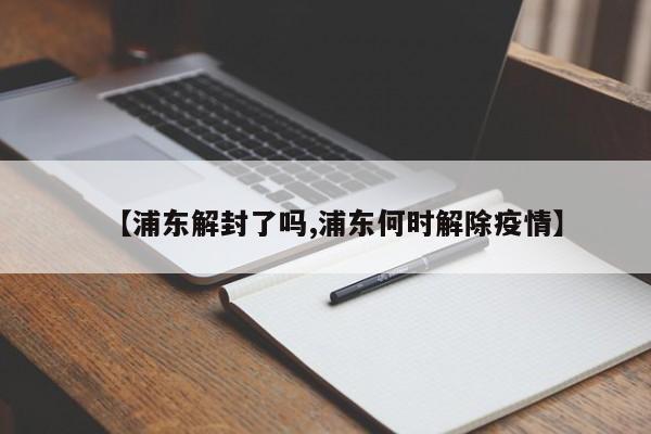 【浦东解封了吗,浦东何时解除疫情】