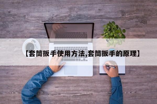 【套筒扳手使用方法,套筒扳手的原理】