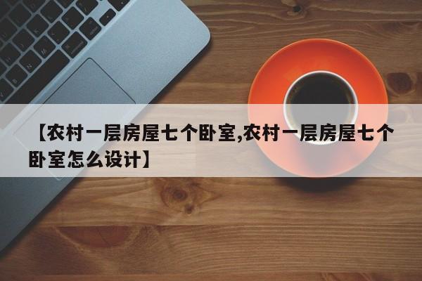 【农村一层房屋七个卧室,农村一层房屋七个卧室怎么设计】
