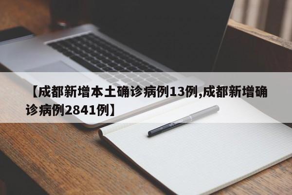 【成都新增本土确诊病例13例,成都新增确诊病例2841例】