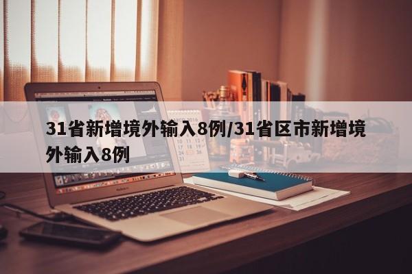 31省新增境外输入8例/31省区市新增境外输入8例
