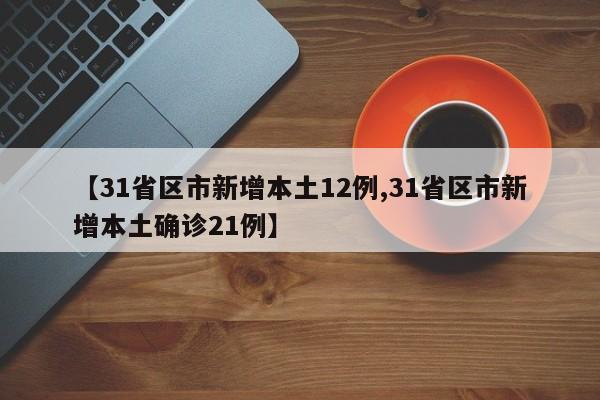 【31省区市新增本土12例,31省区市新增本土确诊21例】