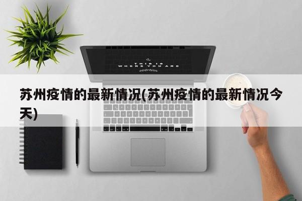 苏州疫情的最新情况(苏州疫情的最新情况今天)