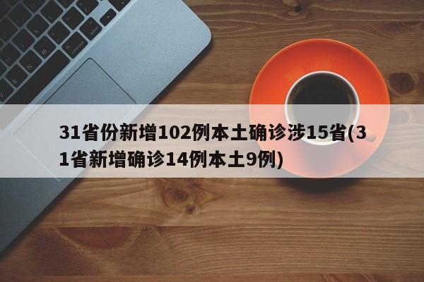31省份新增102例本土确诊涉15省(31省新增确诊14例本土9例)