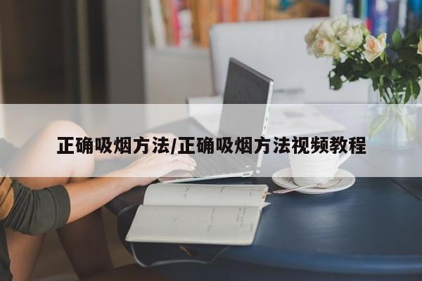 正确吸烟方法/正确吸烟方法视频教程