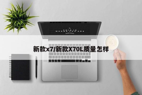 新款x7/新款X70L质量怎样