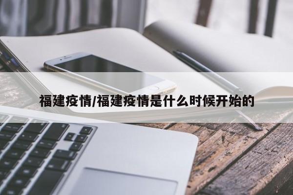 福建疫情/福建疫情是什么时候开始的