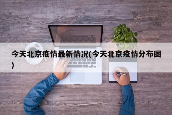 今天北京疫情最新情况(今天北京疫情分布图)