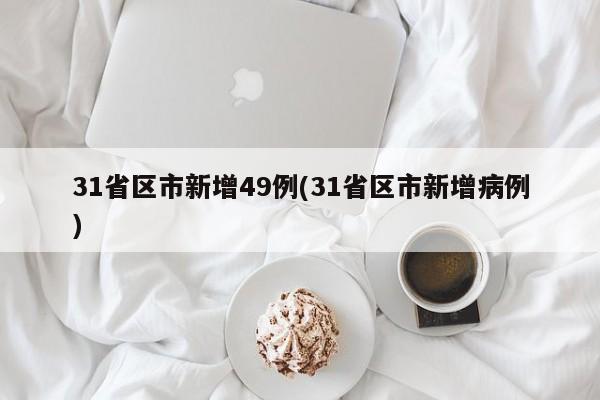 31省区市新增49例(31省区市新增病例)