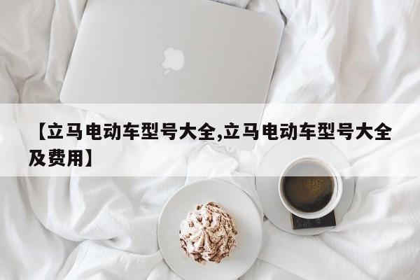 【立马电动车型号大全,立马电动车型号大全及费用】