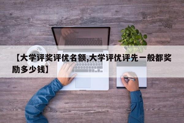 【大学评奖评优名额,大学评优评先一般都奖励多少钱】
