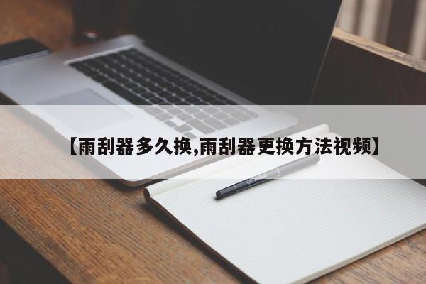 【雨刮器多久换,雨刮器更换方法视频】