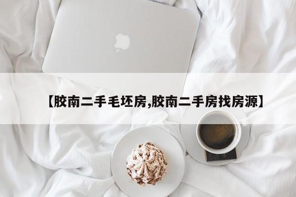【胶南二手毛坯房,胶南二手房找房源】