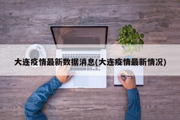 大连疫情最新数据消息(大连疫情最新情况)