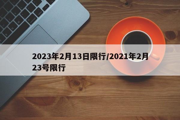 2023年2月13日限行/2021年2月23号限行