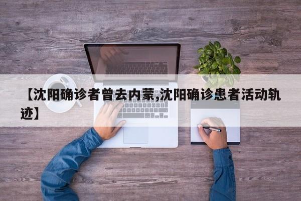 【沈阳确诊者曾去内蒙,沈阳确诊患者活动轨迹】