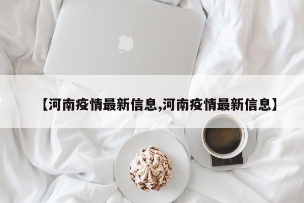 【河南疫情最新信息,河南疫情最新信息】