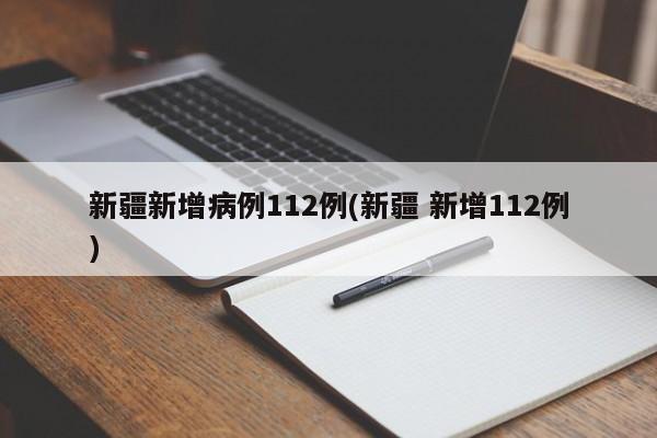 新疆新增病例112例(新疆 新增112例)