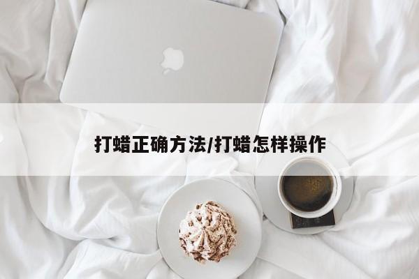 打蜡正确方法/打蜡怎样操作