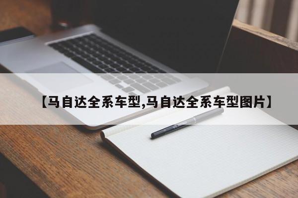 【马自达全系车型,马自达全系车型图片】